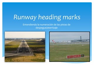 Runway heading marks
Entendiendo la numeración de las pistas de
despegue/aterrizaje
 