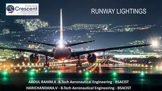 RUNWAY LIGHTINGS
ABDUL RAHIM.K -B.Tech Aeronautical Engineering - BSACIST
HARICHANDANA.V - B.Tech Aeronautical Engineering - BSACIST
 