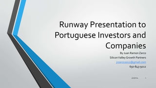 Runway Presentation to
Portuguese Investors and
Companies
By Juan Ramon Zarco
SiliconValley Growth Partners
jrzarco2012@gmail.com
650-843-9212
4/13/2014 1
 