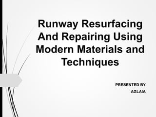 Runway Resurfacing
And Repairing Using
Modern Materials and
Techniques
PRESENTED BY
AGLAIA
 