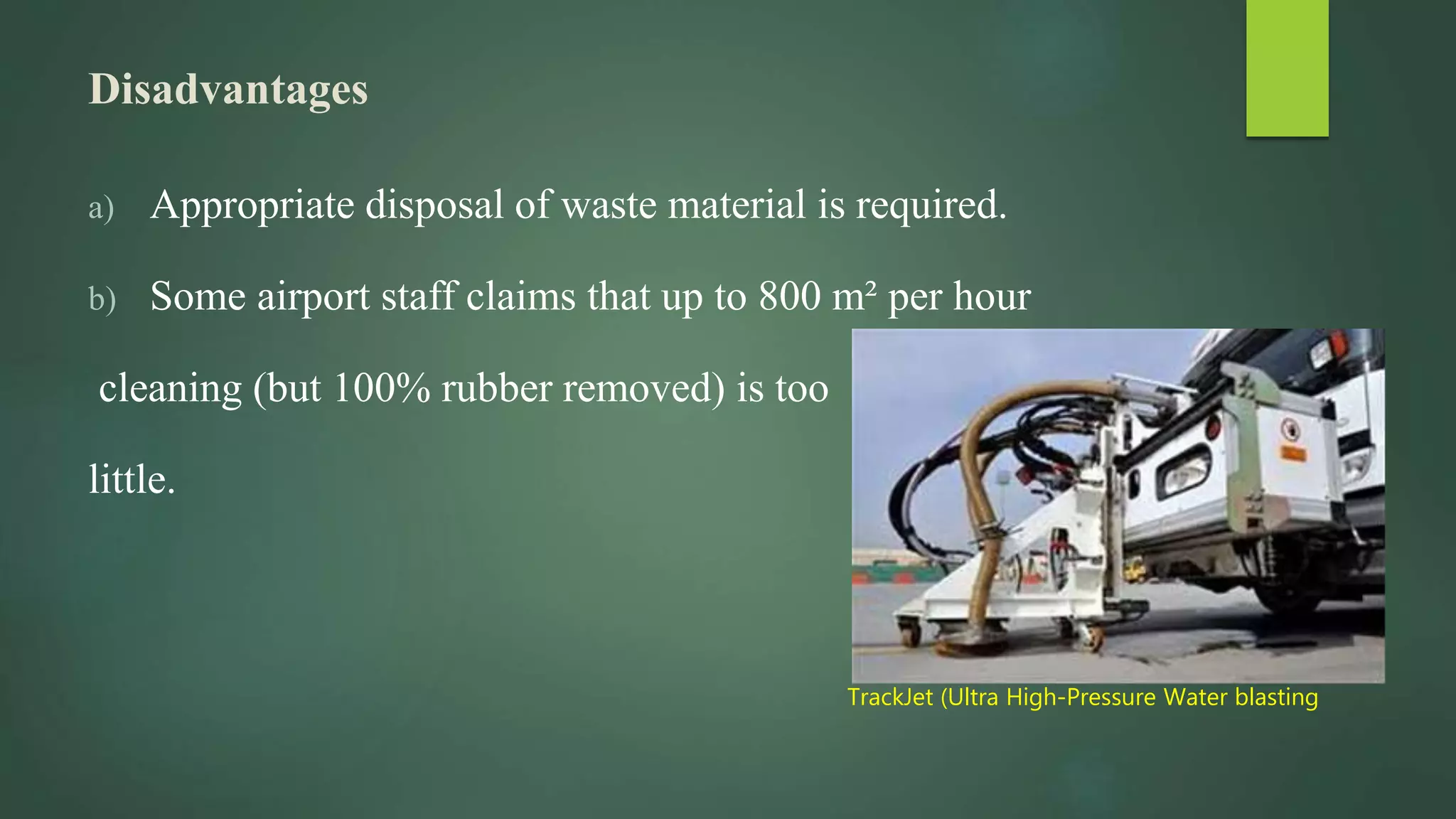 Disadvantages
a) Appropriate disposal of waste material is required.
b) Some airport staff claims that up to 800 m² per hour
cleaning (but 100% rubber removed) is too
little.
TrackJet (Ultra High-Pressure Water blasting
 