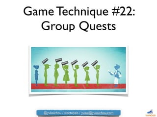 Game Technique #22:
Group Quests
@yukaichou / #octalysis / yukai@yukaichou.com
 