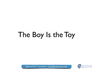 The Boy Is the Toy
@yukaichou / #octalysis / yukai@yukaichou.com
 