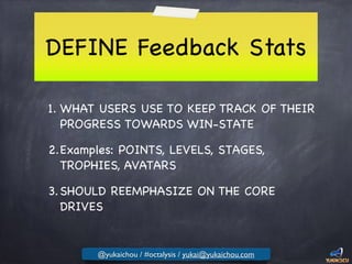 DEFINE Feedback Stats
1. WHAT USERS USE TO KEEP TRACK OF THEIR
PROGRESS TOWARDS WIN-STATE

2.Examples: POINTS, LEVELS, STAGES,
TROPHIES, AVATARS

3.SHOULD REEMPHASIZE ON THE CORE
DRIVES
@yukaichou / #octalysis / yukai@yukaichou.com
 