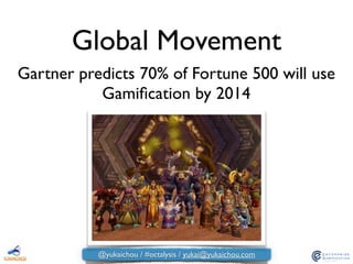 Global Movement
Gartner predicts 70% of Fortune 500 will use
Gamiﬁcation by 2014
@yukaichou / #octalysis / yukai@yukaichou.com
 