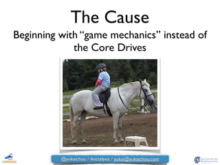 The Cause
Beginning with “game mechanics” instead of
the Core Drives
@yukaichou / #octalysis / yukai@yukaichou.com
 