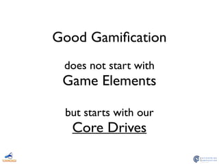 Good Gamiﬁcation
!
does not start with
Game Elements
!
but starts with our
Core Drives
 