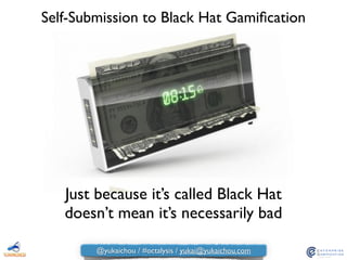 Self-Submission to Black Hat Gamiﬁcation
Just because it’s called Black Hat
doesn’t mean it’s necessarily bad
@yukaichou / #octalysis / yukai@yukaichou.com
 