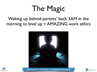 The Magic
Waking up behind parents’ back 3AM in the
morning to level up = AMAZING work ethics
@yukaichou / #octalysis / yukai@yukaichou.com
 