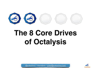 The 8 Core Drives"
of Octalysis
@yukaichou / #octalysis / yukai@yukaichou.com
 