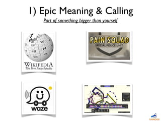 1) Epic Meaning & Calling
Part of something bigger than yourself
 