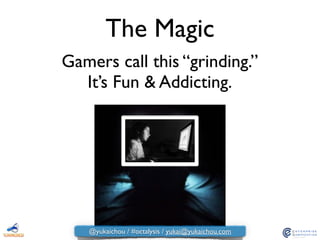 The Magic
Gamers call this “grinding.”  
It’s Fun & Addicting.
@yukaichou / #octalysis / yukai@yukaichou.com
 
