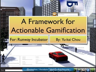 A Framework for
Actionable Gamiﬁcation
For: Runway Incubator By: Yu-kai Chou
@yukaichou / #octalysis / yukai@yukaichou.com
 