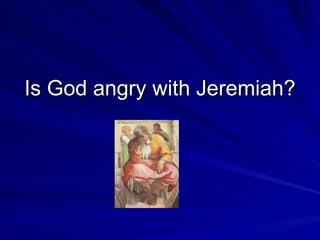 Is God angry with Jeremiah? 