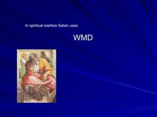 In spiritual warfare Satan uses  WMD 