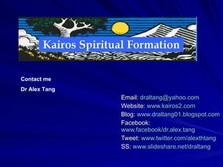 Email:  [email_address] Website:  www.kairos2.com Blog:  www.draltang01.blogspot.com Facebook:  www.facebook/dr.alex.tang Tweet:  www.twitter.com/alexthtang SS:  www.slideshare.net/draltang Contact me Dr Alex Tang 
