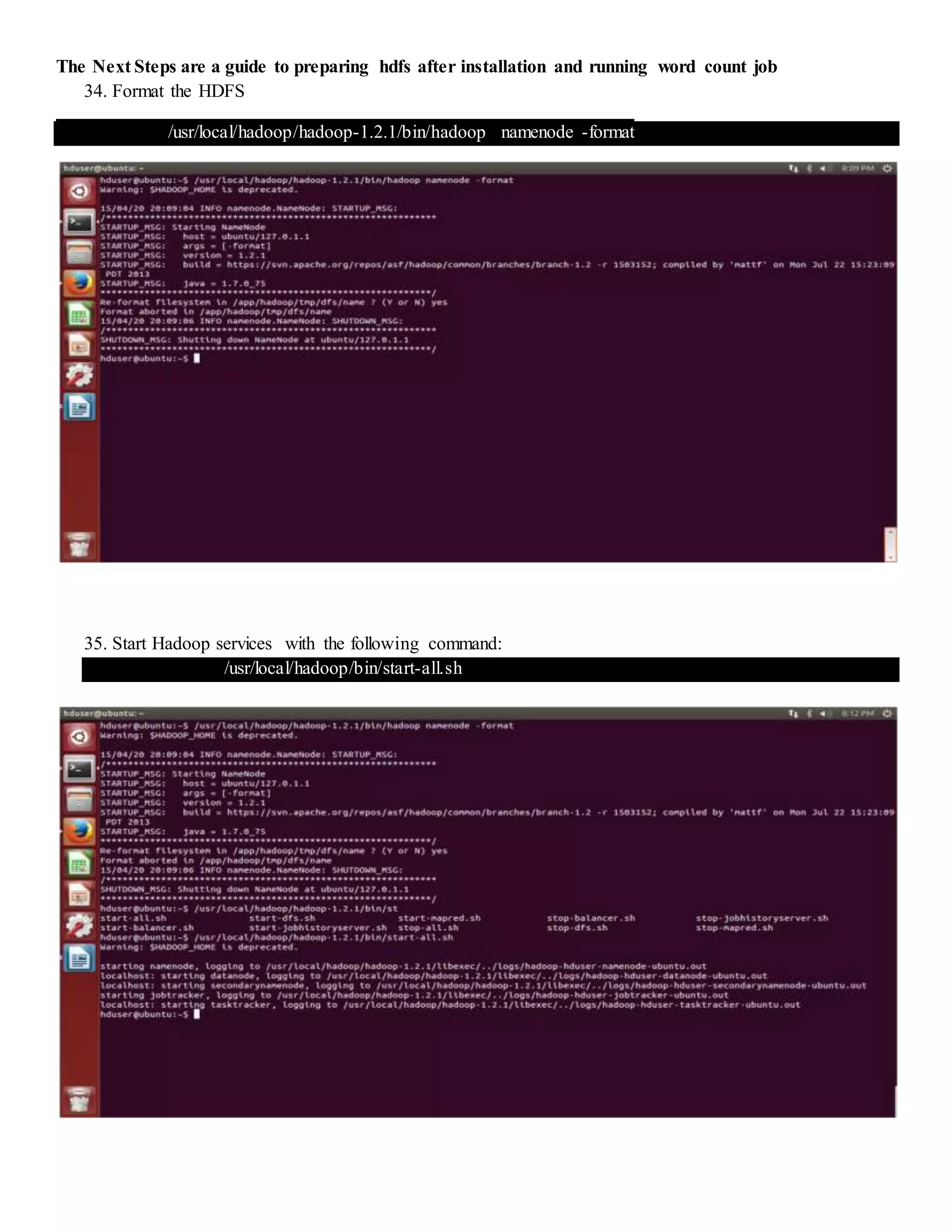 The Next Steps are a guide to preparing hdfs after installation and running word count job
34. Format the HDFS
/usr/local/hadoop/hadoop-1.2.1/bin/hadoop namenode -format
35. Start Hadoop services with the following command:
/usr/local/hadoop/bin/start-all.sh
 