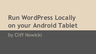 Run WordPress Locally
on your Android Tablet
by Cliff Nowicki
 