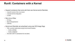 RunX: Containers with a Kernel
 Support containers that come with their own Kernel and/or Ramdisk
 a specific versionof ...