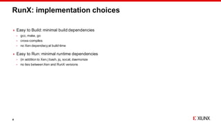 RunX: implementation choices
 Easy to Build: minimal build dependencies
 gcc,make, go
 cross-compiles
 no Xen dependec...