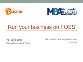 Run your business on FOSS
Russell Searle
Principal Consultant, Psicom
Melbourne Joomla! User Group
27 March 2013
Maroondah Business Association
7 May 2014
 
