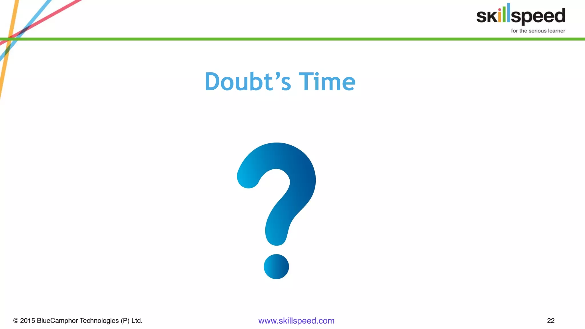 © 2015 BlueCamphor Technologies (P) Ltd. www.skillspeed.com 22
Doubt’s Time
 
