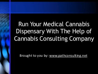 Run Your Medical Cannabis
Dispensary With The Help of
Cannabis Consulting Company
Brought to you by: www.pathconsulting.net

 