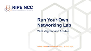 With Vagrant and Ansible
Run Your Own
Networking Lab
Ondřej Caletka | 29 November 2022 | NLUUG 2022
 