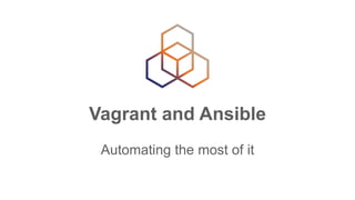 Vagrant and Ansible
Automating the most of it
 