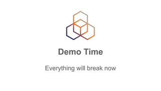 Demo Time
Everything will break now
 