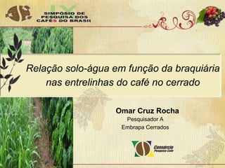 Relação solo-água em função da braquiária
nas entrelinhas do café no cerrado
Pesquisador A
Embrapa Cerrados
Omar Cruz Rocha
 