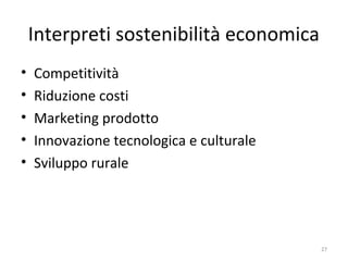 Interpreti sostenibilità economica
• Competitività
• Riduzione costi
• Marketing prodotto
• Innovazione tecnologica e culturale
• Sviluppo rurale
27
 
