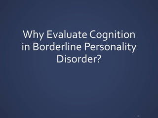Why	
  Evaluate	
  Cognition	
  
in	
  Borderline	
  Personality	
  
Disorder?	
  
11	
  
 
