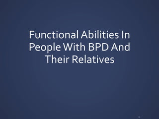 Functional	
  Abilities	
  In	
  
People	
  With	
  BPD	
  And	
  
Their	
  Relatives	
  
23	
  
 