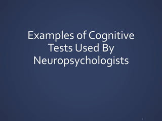 Examples	
  of	
  Cognitive	
  
Tests	
  Used	
  By	
  
Neuropsychologists	
  
5	
  
 
