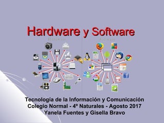 HardwareHardware y Softwarey Software
Tecnología de la Información y Comunicación
Colegio Normal - 4º Naturales - Agosto 2017
Yanela Fuentes y Gisella Bravo
 