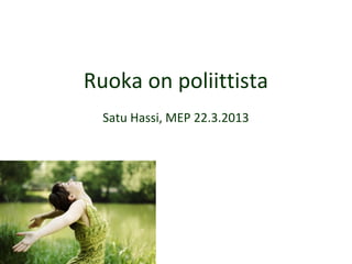 Ruoka on poliittista
  Satu Hassi, MEP 22.3.2013
 