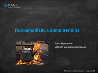 Mikkelin ammattikorkeakoulu / www.mamk.fiMikkelin ammattikorkeakoulu / www.mamk.fi
Ruokamatkailu uutena trendinä
Taina Harmoinen
Mikkelin ammattikorkeakoulu
 