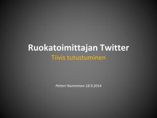 Ruokatoimittajan Twitter 
Tiivis tutustuminen 
Petteri Numminen 18.9.2014 
 