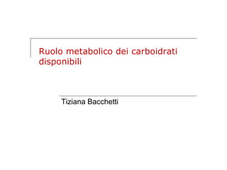 Ruolo metabolico dei carboidrati
disponibili



     Tiziana Bacchetti