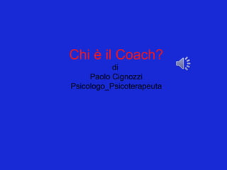Chi è il Coach?
di
Paolo Cignozzi
Psicologo_Psicoterapeuta
 