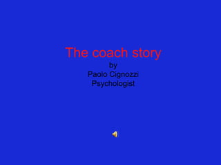 The coach story
by
Paolo Cignozzi
Psychologist
 
