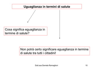 Uguaglianza in termini di salute Cosa significa eguaglianza in termine di salute? Non potrà certo significare eguaglianza in termine di salute tra tutti i cittadini! 