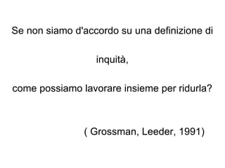 Se non siamo d'accordo su una definizione di  inquità, come possiamo lavorare insieme per ridurla? ( Grossman, Leeder, 1991)  