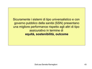Sicuramente i sistemi di tipo universalistico e con  governo pubblico della sanità (SSN) presentano una migliore performance rispetto agli altri di tipo  assicurativo in termine di  equità, sostenibilità, outcome 
