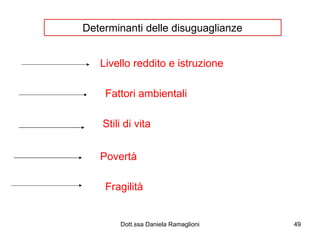 Determinanti delle disuguaglianze Livello reddito e istruzione Fattori ambientali Stili di vita Povertà  Fragilità  
