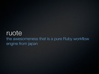 ruote
the awesomeness that is a pure Ruby workflow
engine from japan
 