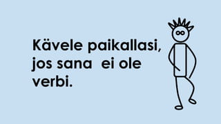 Kävele paikallasi,
jos sana ei ole
verbi.
 