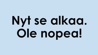 Nyt se alkaa.
Ole nopea!
 