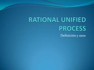 RATIONAL UNIFIED PROCESS Definición y usos 